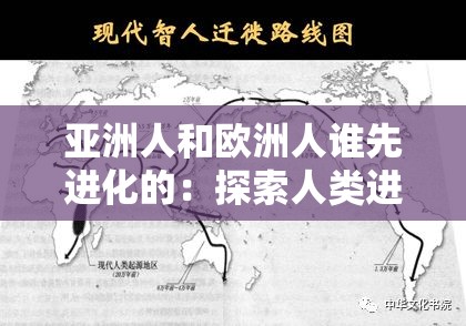 亚洲人和欧洲人谁先进化的：探索人类进化历程中的地域差异