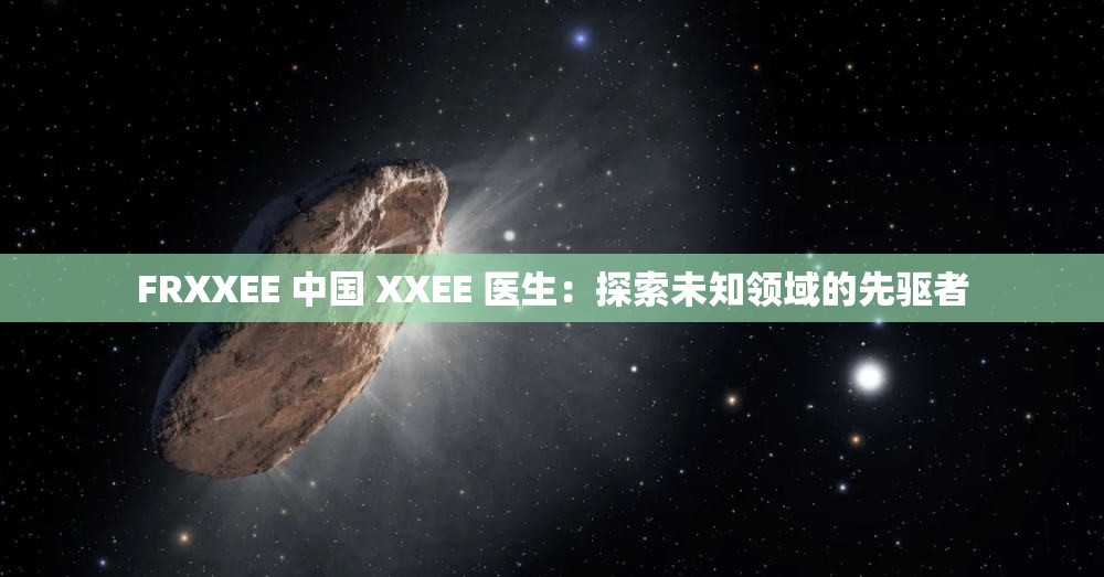 FRXXEE 中国 XXEE 医生：探索未知领域的先驱者