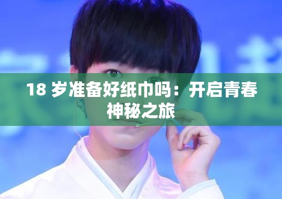 18 岁准备好纸巾吗：开启青春神秘之旅