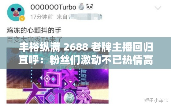 丰裕纵满 2688 老牌主播回归直呼：粉丝们激动不已热情高涨