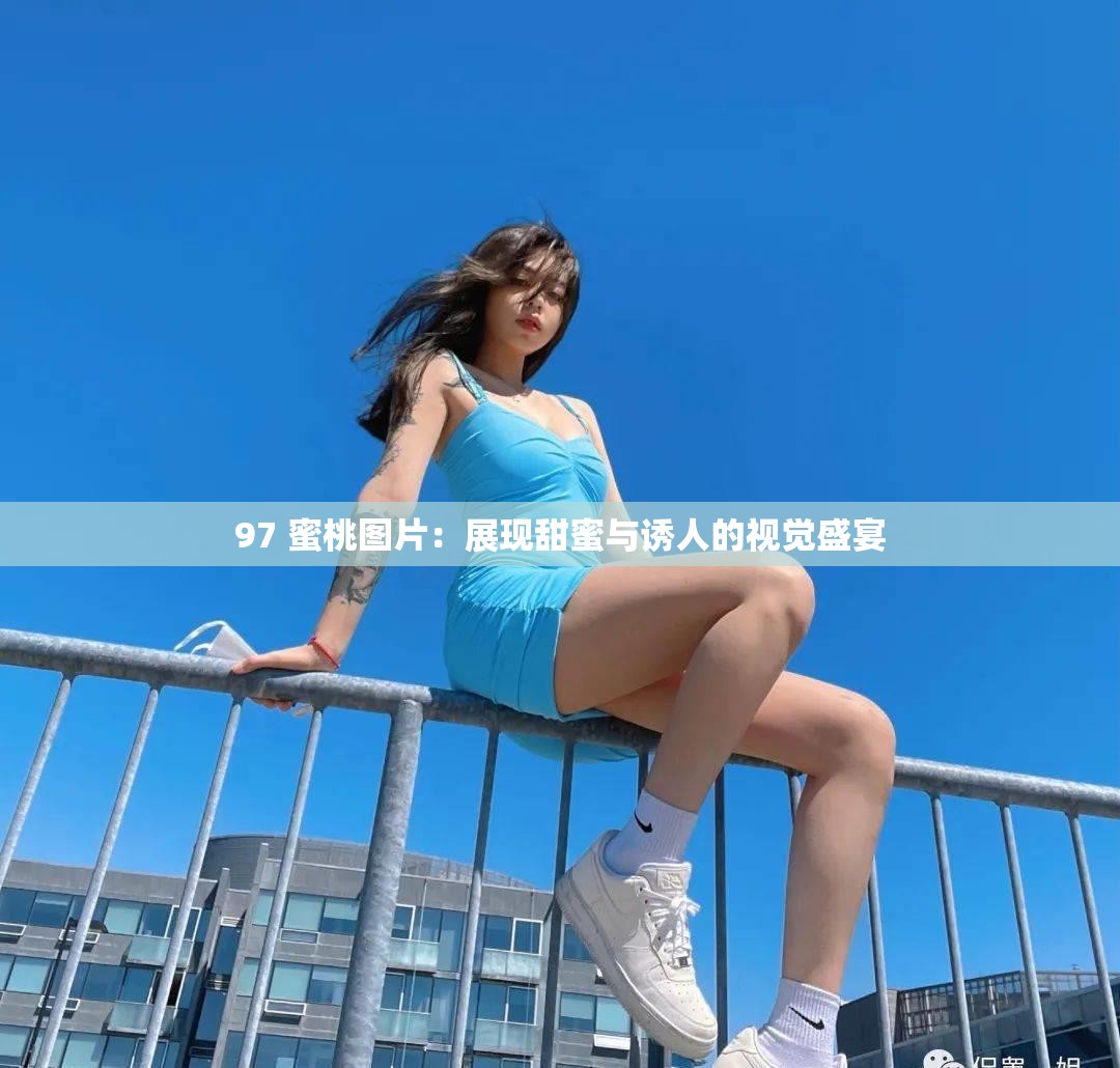 97 蜜桃图片：展现甜蜜与诱人的视觉盛宴
