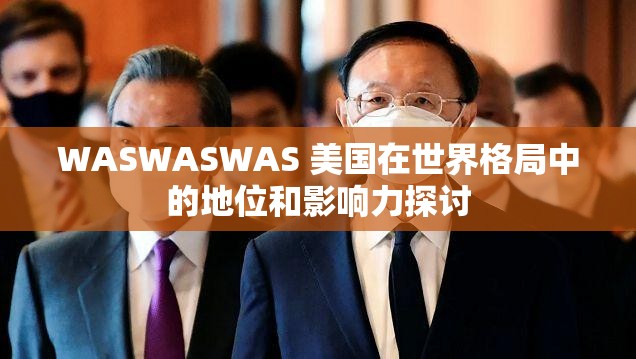 WASWASWAS 美国在世界格局中的地位和影响力探讨