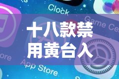 十八款禁用黄台入口 APP：成人内容的禁区