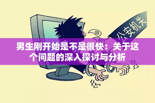 男生刚开始是不是很快：关于这个问题的深入探讨与分析