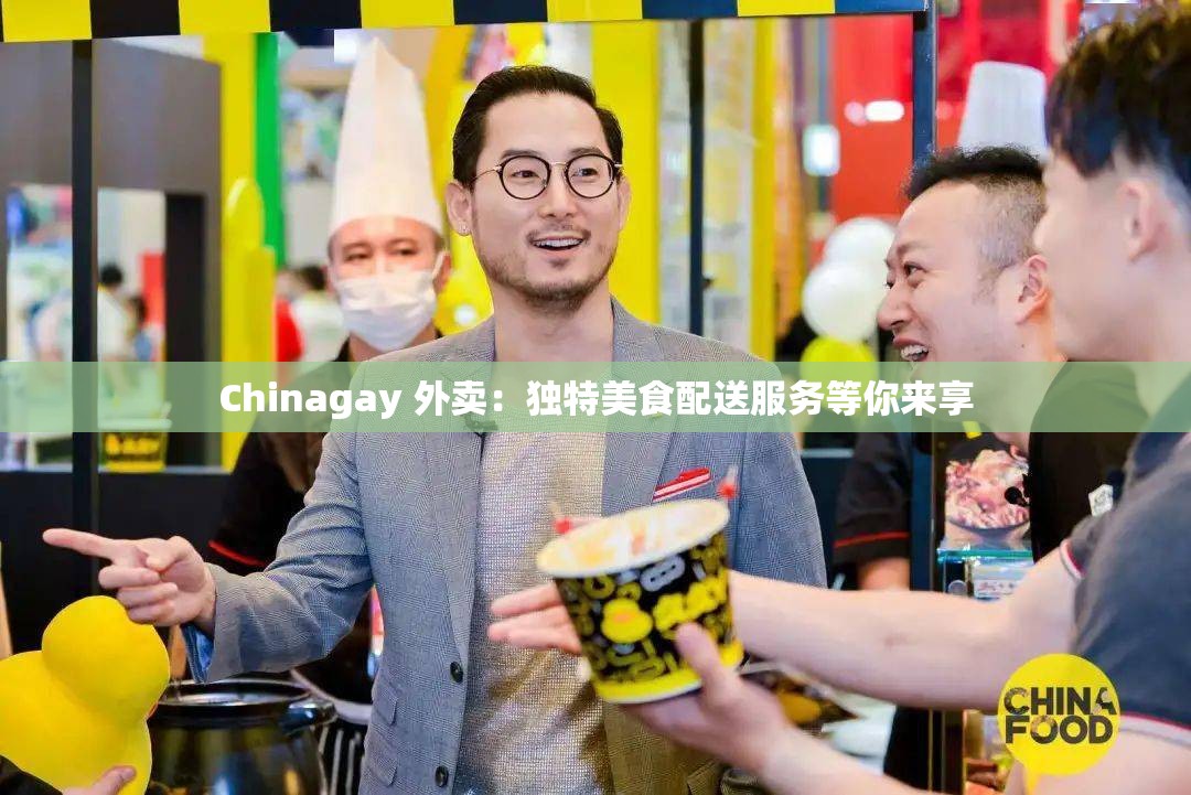 Chinagay 外卖：独特美食配送服务等你来享