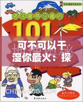 可不可以干湿你最火：探寻其中的奥秘与趣味