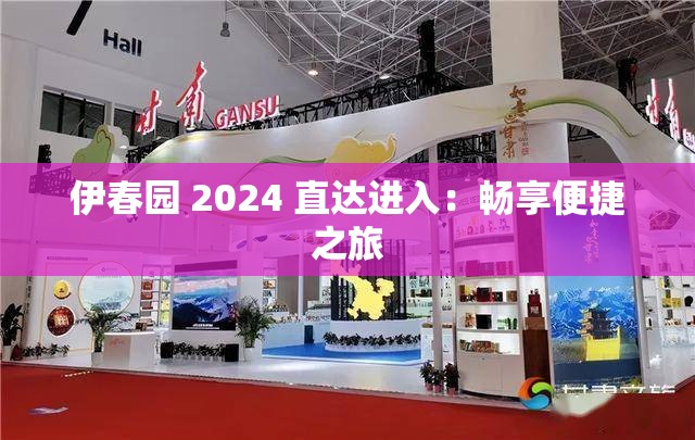 伊春园 2024 直达进入：畅享便捷之旅