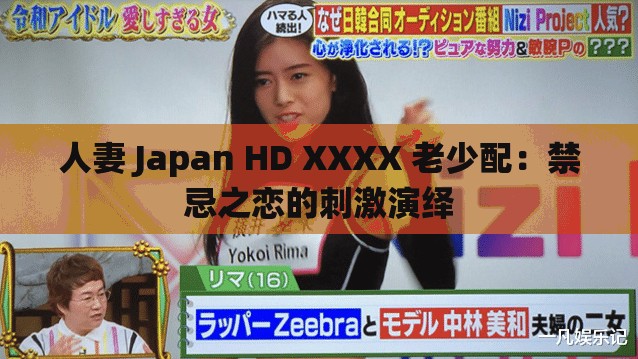 人妻 Japan HD XXXX 老少配：禁忌之恋的刺激演绎