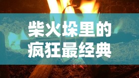 柴火垛里的疯狂最经典的一句：那疯狂的爱如烈火燃烧