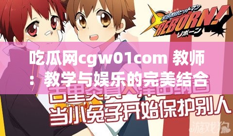 吃瓜网cgw01com 教师：教学与娱乐的完美结合