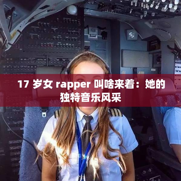 17 岁女 rapper 叫啥来着：她的独特音乐风采