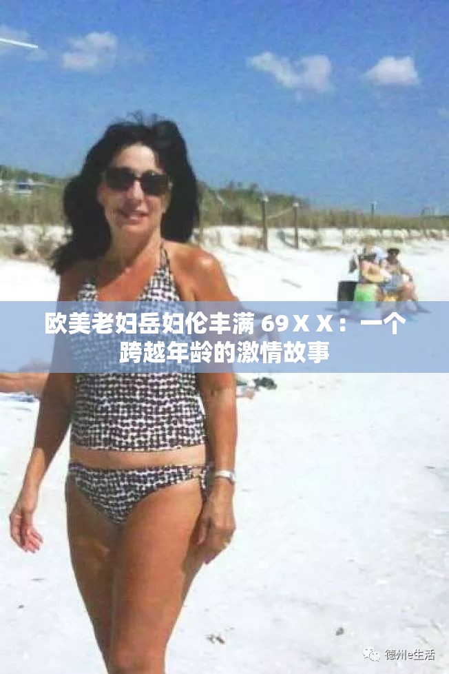 欧美老妇岳妇伦丰满 69ⅩⅩ：一个跨越年龄的激情故事