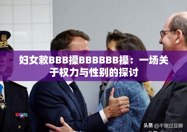 妇女敕BBB搡BBBBBB搡：一场关于权力与性别的探讨