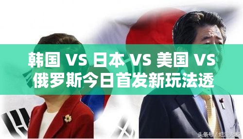 韩国 VS 日本 VS 美国 VS 俄罗斯今日首发新玩法透露：体育赛事竟成政治博弈舞台