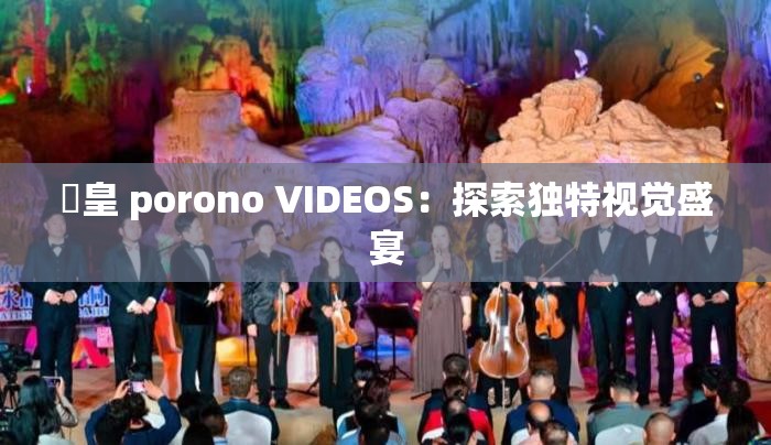 嘼皇 porono VIDEOS：探索独特视觉盛宴