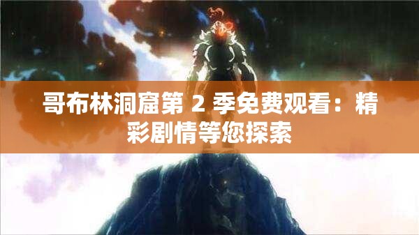 哥布林洞窟第 2 季免费观看：精彩剧情等您探索