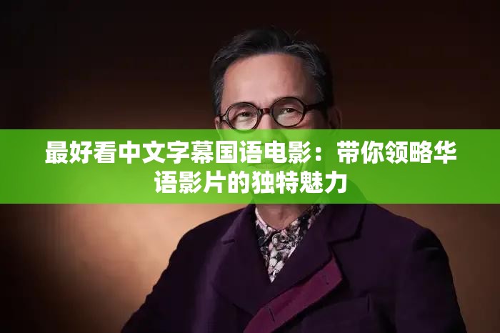 最好看中文字幕国语电影：带你领略华语影片的独特魅力