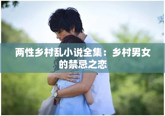 两性乡村乱小说全集：乡村男女的禁忌之恋