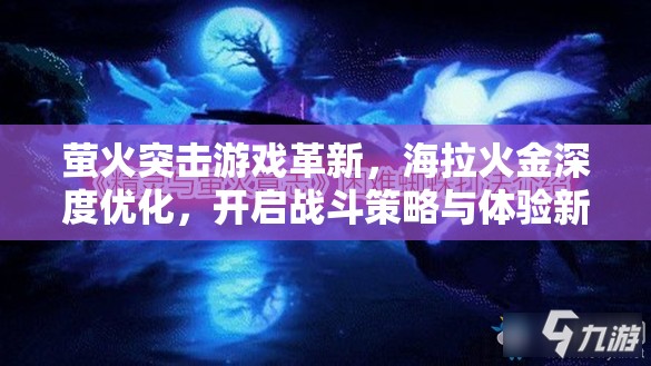 萤火突击游戏革新，海拉火金深度优化，开启战斗策略与体验新境界