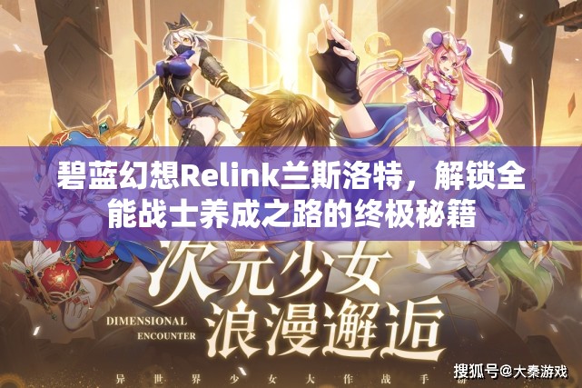 碧蓝幻想Relink兰斯洛特，解锁全能战士养成之路的终极秘籍