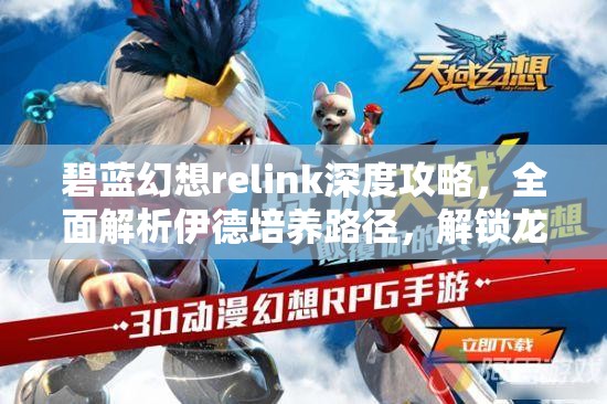 碧蓝幻想relink深度攻略，全面解析伊德培养路径，解锁龙人战士终极战斗力量