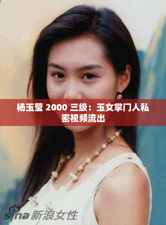 杨玉莹 2000 三级：玉女掌门人私密视频流出