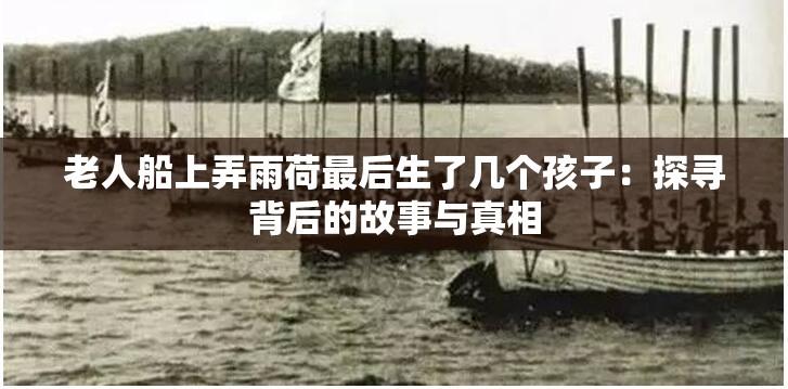 老人船上弄雨荷最后生了几个孩子：探寻背后的故事与真相