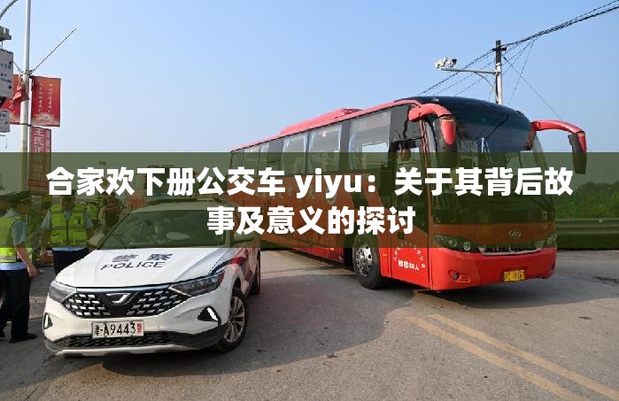 合家欢下册公交车 yiyu：关于其背后故事及意义的探讨