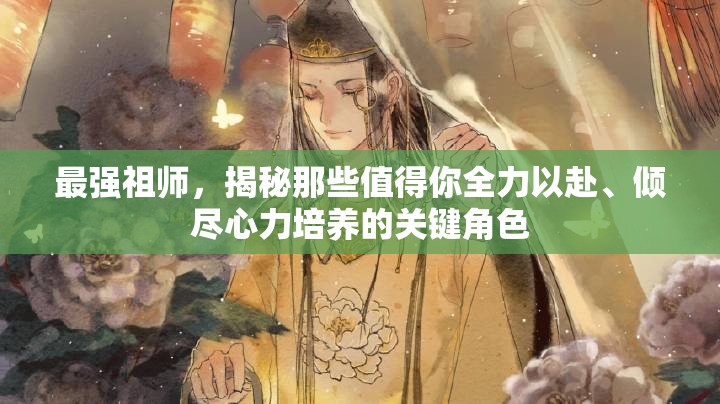 最强祖师，揭秘那些值得你全力以赴、倾尽心力培养的关键角色