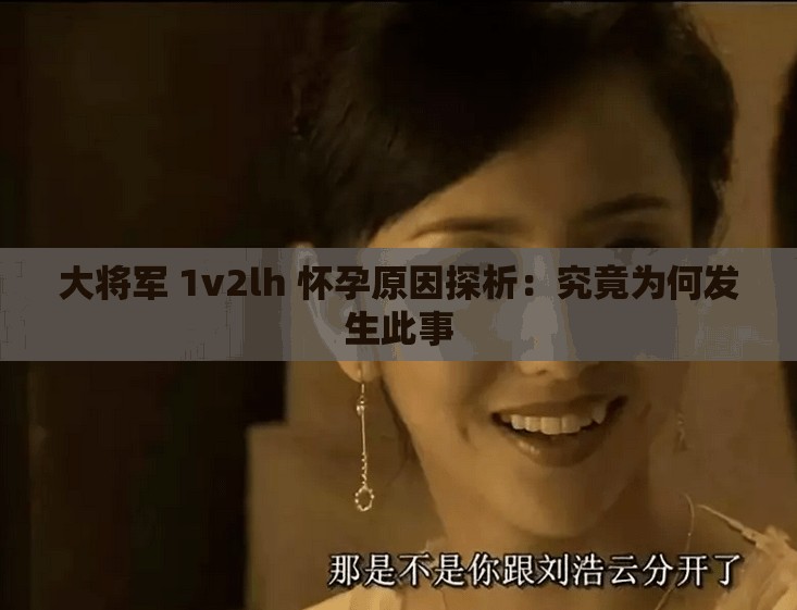 大将军 1v2lh 怀孕原因探析：究竟为何发生此事
