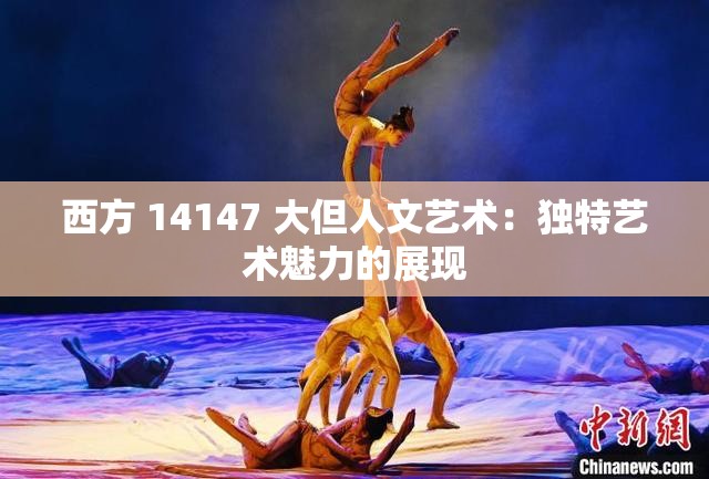 西方 14147 大但人文艺术：独特艺术魅力的展现