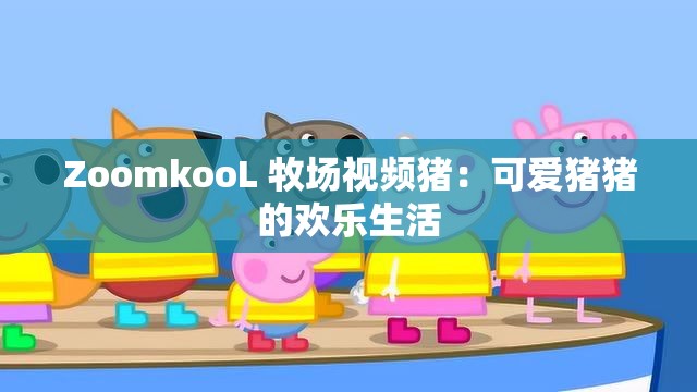 ZoomkooL 牧场视频猪：可爱猪猪的欢乐生活