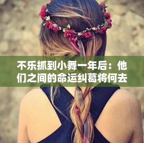 不乐抓到小舞一年后：他们之间的命运纠葛将何去何从