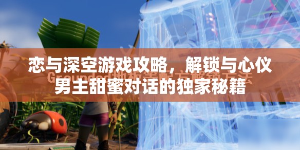 恋与深空游戏攻略，解锁与心仪男主甜蜜对话的独家秘籍