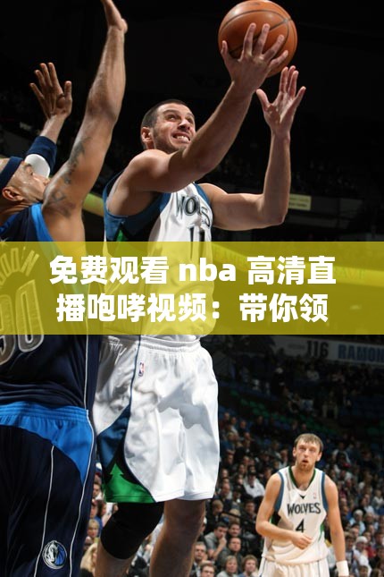 免费观看 nba 高清直播咆哮视频：带你领略精彩赛事瞬间