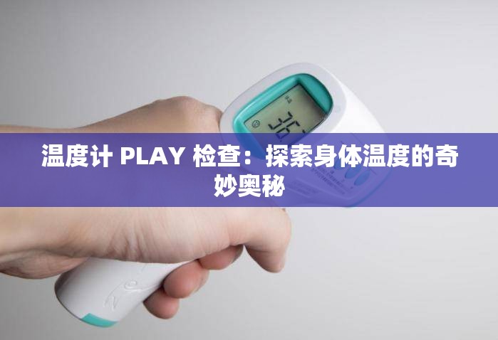 温度计 PLAY 检查：探索身体温度的奇妙奥秘