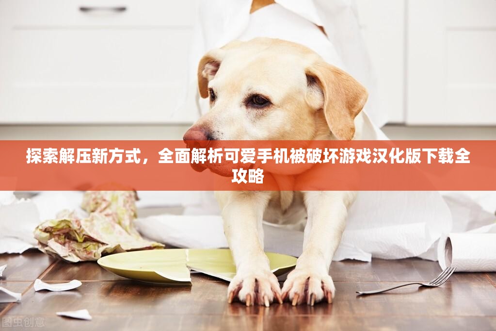 探索解压新方式，全面解析可爱手机被破坏游戏汉化版下载全攻略