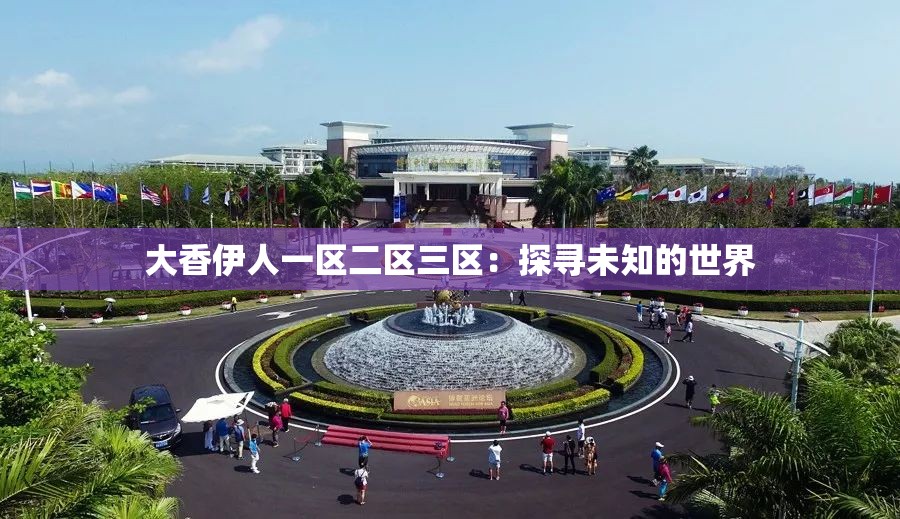 大香伊人一区二区三区：探寻未知的世界