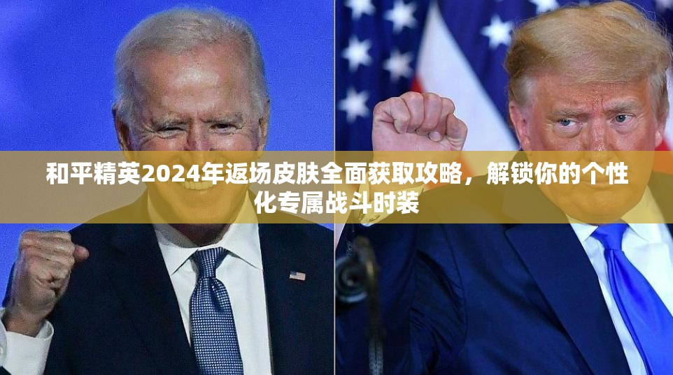 和平精英2024年返场皮肤全面获取攻略，解锁你的个性化专属战斗时装