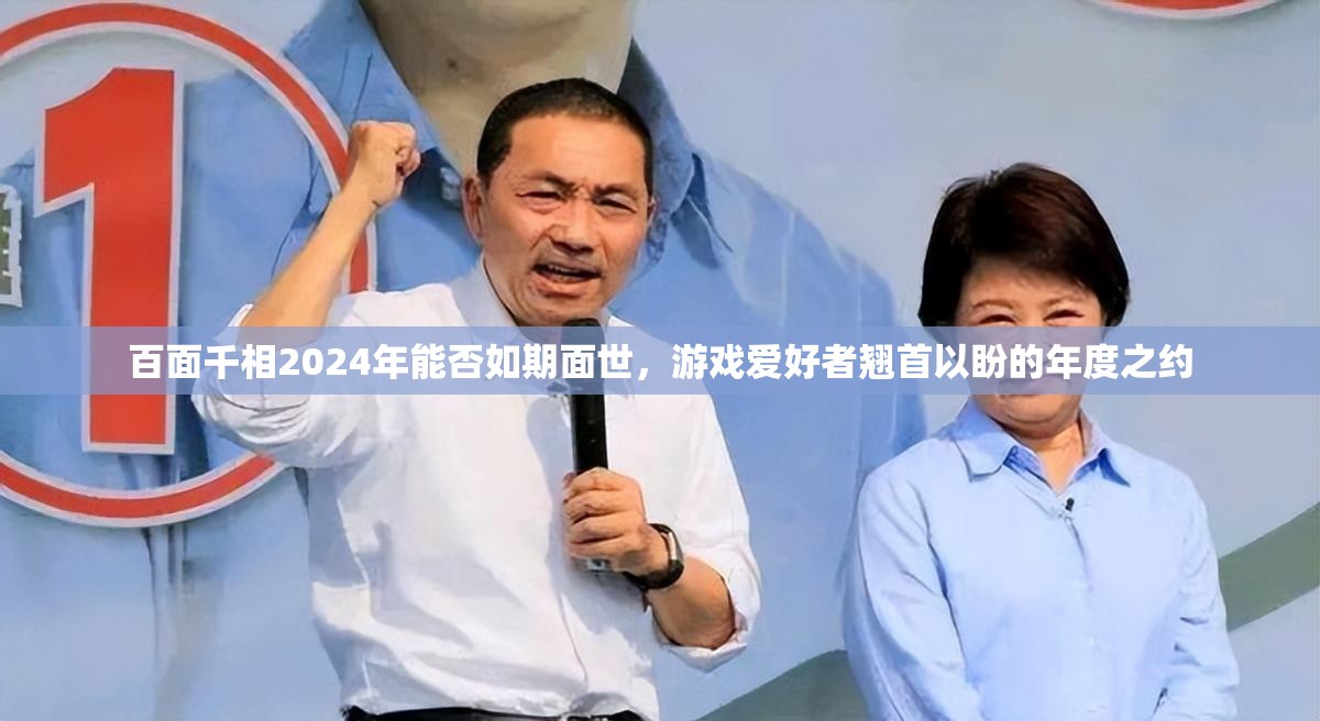 百面千相2024年能否如期面世，游戏爱好者翘首以盼的年度之约