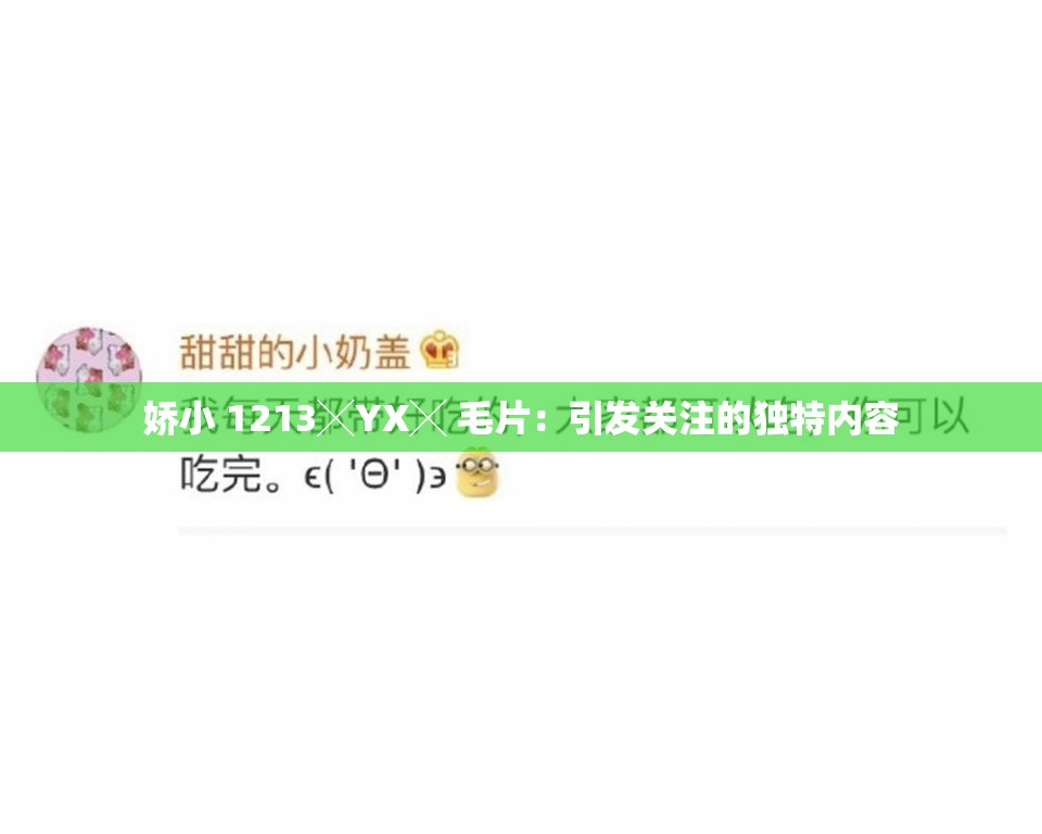 娇小 1213╳YX╳ 毛片：引发关注的独特内容