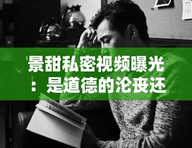 景甜私密视频曝光：是道德的沦丧还是人性的扭曲