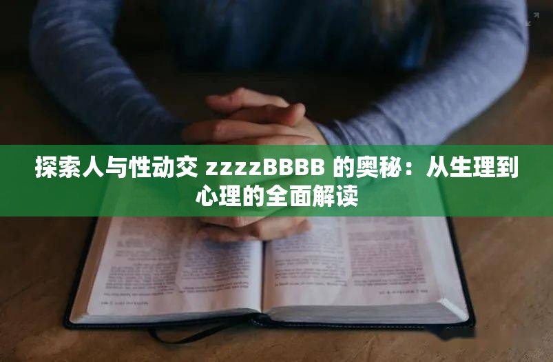 探索人与性动交 zzzzBBBB 的奥秘：从生理到心理的全面解读