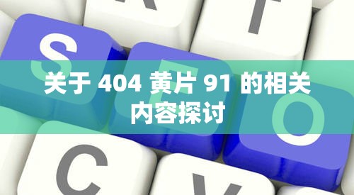 关于 404 黄片 91 的相关内容探讨