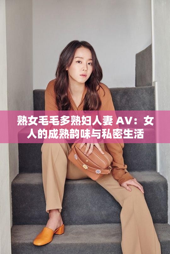 熟女毛毛多熟妇人妻 AV：女人的成熟韵味与私密生活