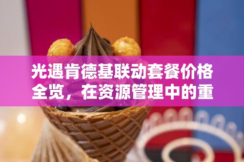 光遇肯德基联动套餐价格全览，在资源管理中的重要性及实施高效利用策略指南