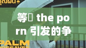 等鹹 the porn 引发的争议与思考