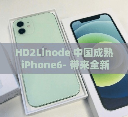 HD2Linode 中国成熟 iPhone6- 带来全新震撼体验之旅