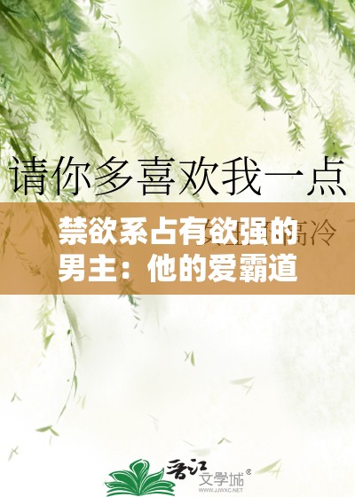 禁欲系占有欲强的男主：他的爱霸道而炽热令人沉醉