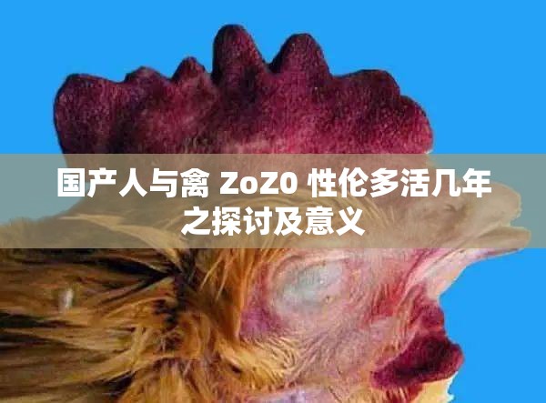 国产人与禽 ZoZ0 性伦多活几年之探讨及意义